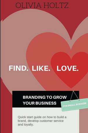 Find.Like.Love. Branding to Grow Your Business de Olivia I. Holtz