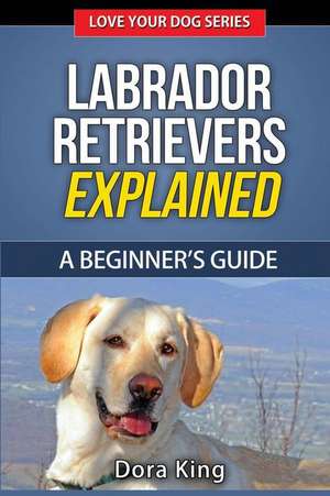 Labrador Retrievers Explained de Dora King