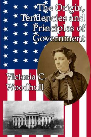 The Origin, Tendencies and Principles of Government de Victoria Claflin Woodhull