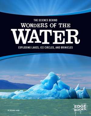 The Science Behind Wonders of the Water: Exploding Lakes, Ice Circles, and Brinicles de Suzanne Garbe