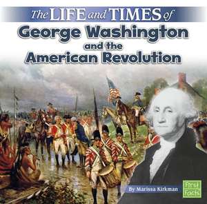 The Life and Times of George Washington and the American Revolution de Marissa Kirkman