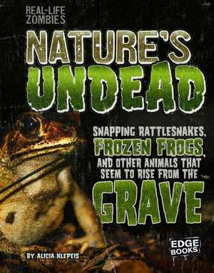 Nature's Undead: Snapping Rattlesnakes, Frozen Frogs, and Other Animals That Seem to Rise from the Grave de Alicia Z. Klepeis