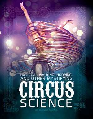 Hot Coal Walking, Hooping, and Other Mystifying Circus Science de Alicia Z. Klepeis