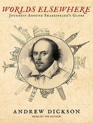 Worlds Elsewhere: Journeys Around Shakespeare's Globe de Andrew Dickson