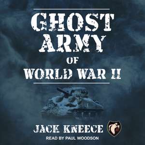 Ghost Army of World War II de Jack Kneece