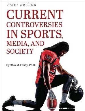 Current Controversies in Sports, Media, and Society de Cynthia M. Frisby