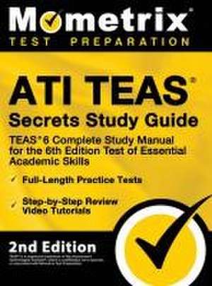 ATI TEAS Secrets Study Guide - TEAS 6 Complete Study Manual, Full-Length Practice Tests, Review Video Tutorials for the 6th Edition Test of Essential Academic Skills de Mometrix Test Prep