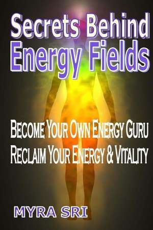 Secrets Behind Energy Fields de Myra Sri