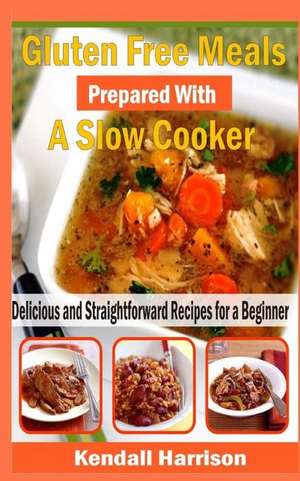 Gluten Free Meals Prepared with a Slow Cooker de Kendall Harrison