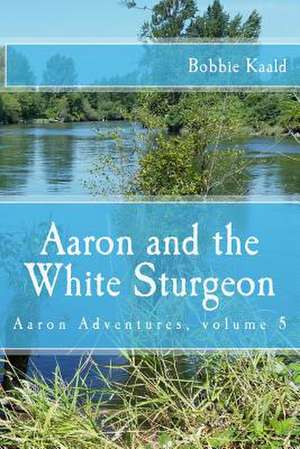 Aaron and the White Sturgeon de Bobbie Kaald