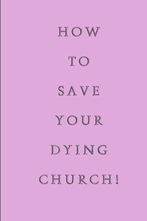 How to Save Your Dying Church de Rev Jon L. White