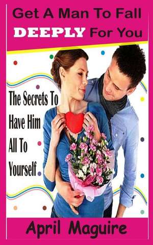 Get a Man to Fall Deeply for You de April Maguire