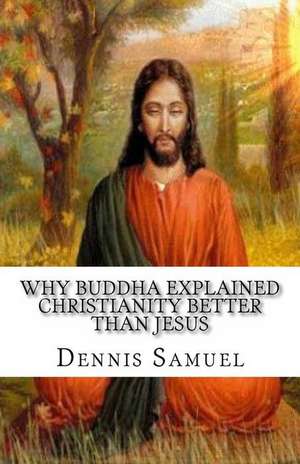 Why Buddha Explained Christianity Better Than Jesus de Dennis P. Samuel