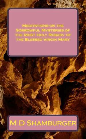 Meditations on the Sorrowful Mysteries of the Most Holy Rosary of the Blessed Virgin Mary de Shamburger, M. D.