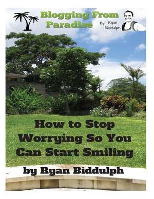 How to Stop Worrying So You Can Start Smiling de Ryan Biddulph