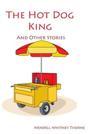 The Hot Dog King and Other Stories de Wendell Whitney Thorne