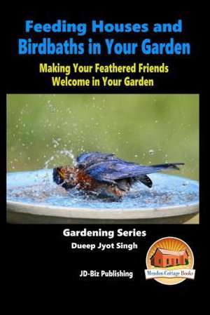 Feeding Houses and Birdbaths in Your Garden - Making Your Feathered Friends Welcome in Your Garden de Dueep Jyot Singh