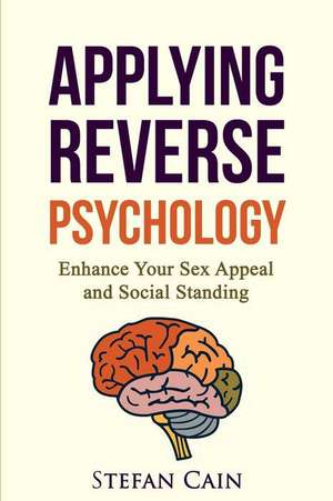 Applying Reverse Psychology - Enhance Your Sex Appeal and Social Standing de Stefan Amber Cain