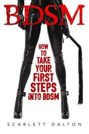 Bdsm - How to Take Your First Steps Into Bdsm de Scarlett Dalton