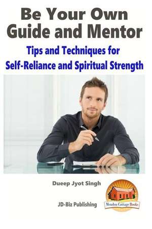 Be Your Own Guide and Mentor - Tips and Techniques for Self-Reliance and Spiritual Strength de Dueep Jyot Singh