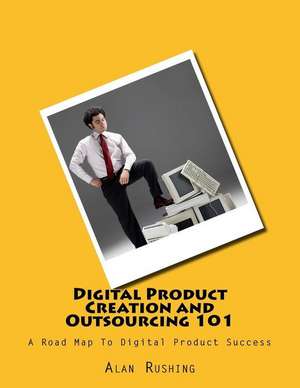 Digital Product Creation and Outsourcing 101 de MR Alan Rushing