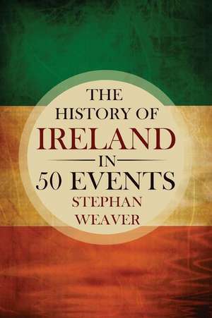 The History of Ireland in 50 Events de Stephan Weaver