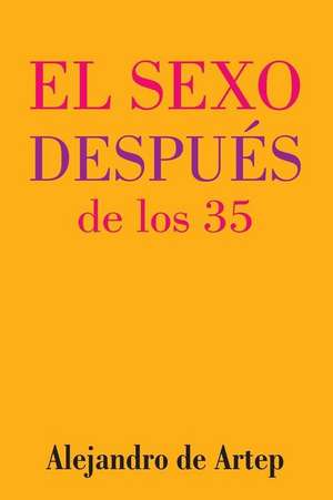 Sex After 35 (Spanish Edition) - El Sexo Despues de Los 35 de Alejandro De Artep