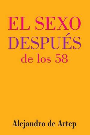 Sex After 58 (Spanish Edition) - El Sexo Despues de Los 58 de Alejandro De Artep