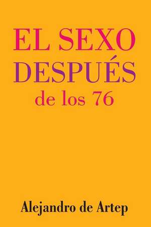 Sex After 76 (Spanish Edition) - El Sexo Despues de Los 76 de Alejandro De Artep