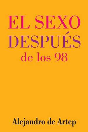 Sex After 98 (Spanish Edition) - El Sexo Despues de Los 98 de Alejandro De Artep