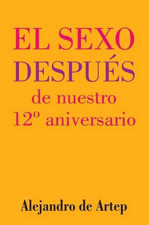 Sex After Our 12th Anniversary (Spanish Edition) - El Sexo Despues de Nuestro 12 Aniversario de Alejandro De Artep