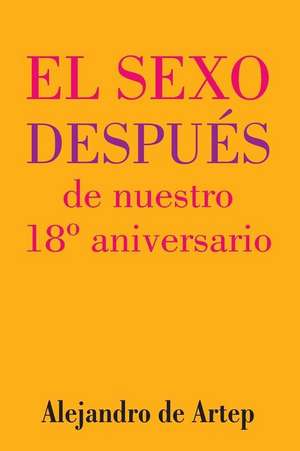 Sex After Our 18th Anniversary (Spanish Edition) - El Sexo Despues de Nuestro 18 Aniversario de Alejandro De Artep