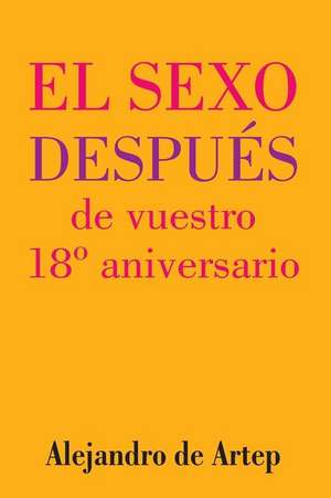 Sex After Your 18th Anniversary (Spanish Edition) - El Sexo Despues de Vuestro 18 Aniversario de Alejandro De Artep