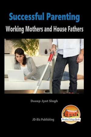 Successful Parenting - Working Mothers and House Fathers de Dueep Jyot Singh