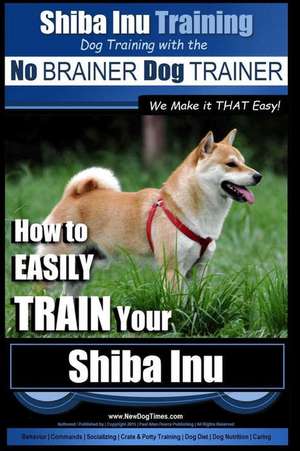 Shiba Inu Training Dog Training with the No Brainer Dog Trainer We Make It That Easy! de Pearce, MR Paul Allen