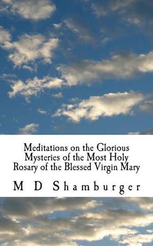 Meditations on the Glorious Mysteries of the Holy Rosary de Shamburger, M. D.