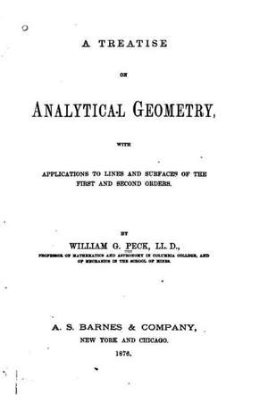 A Treatise on Analytical Geometry, with Applications to Lines and Surfaces of the First and Second Orders de William G. Peck