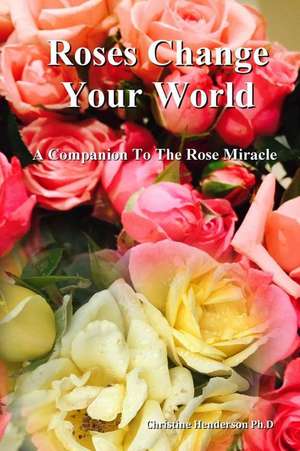 Roses Change Your World de Dr Christine Henderson