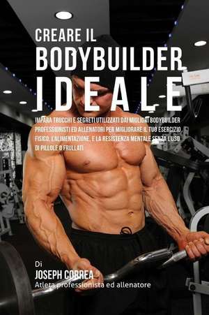 Creare Il Bodybuilder Ideale de Correa (Atleta Professionista Ed Allenat