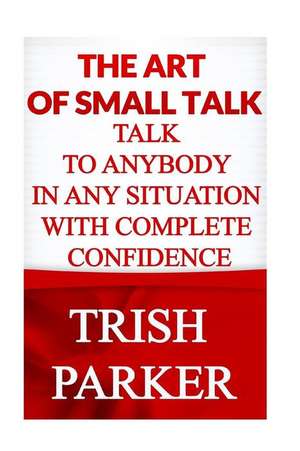 The Art of Small Talk de Trish Parker