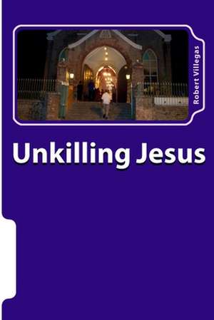 Unkilling Jesus de Robert Villegas