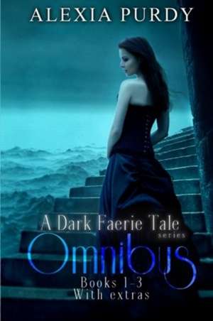 A Dark Faerie Tale Series Omnibus Edition (Books 1, 2, 3, Plus Extras) de Alexia Purdy