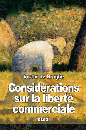 Considerations Sur La Liberte Commerciale de Victor De Broglie