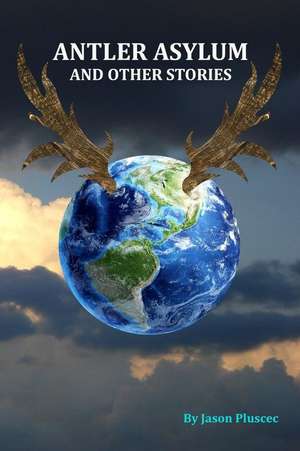 Antler Asylum and Other Stories de Jason Pluscec