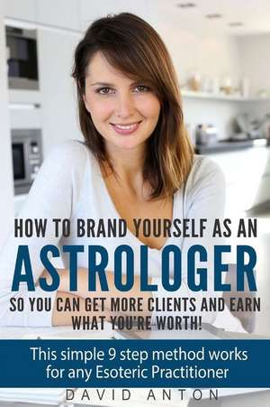 How to Brand Yourself as an Astrologer So You Can Get More Clients and Earn What You Are Worth! de David Anton