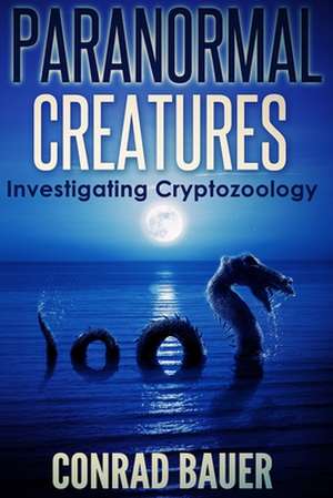 Paranormal Creatures Investigating Cryptozoology de Conrad Bauer