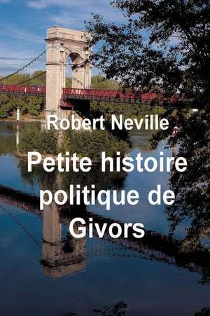 Petite Histoire Politique de Givors de Robert Neville