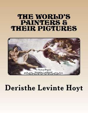 The World's Painters and Their Pictures de Deristhe Levinte Hoyt