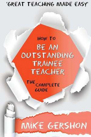 How to Be an Outstanding Trainee Teacher de Mike Gershon