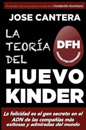 La Teoria del Huevo Kinder: La Felicidad Es El Gen Secreto En El Adn de Las Companias Mas Exitosas y Admiradas del Mundo de Jose Cantera